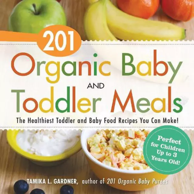 201 Organic Baby And Toddler Meals: The Healthiest Toddler and Baby Food Recipes