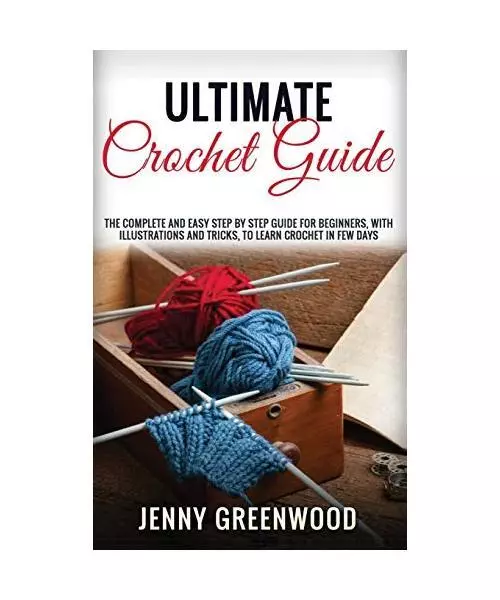 Ultimate Crochet Guide: The Complete And Easy Step By Step Guide For Beginners,