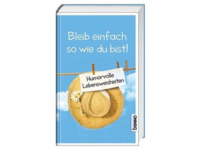 Bleib einfach so, wie du bist!: Humorvolle Lebensweisheiten - AKZEPTABEL
