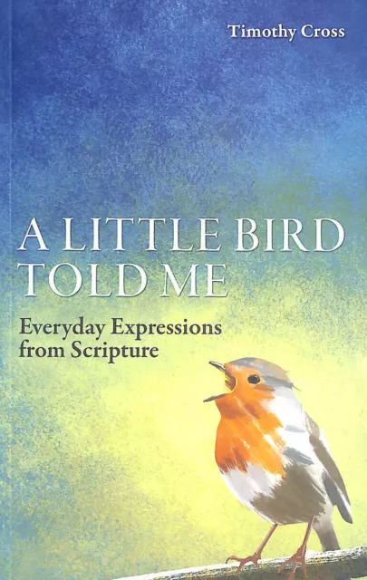 A Little Bird Told Me: Everyday Expressions from Scripture by Cross, Timothy