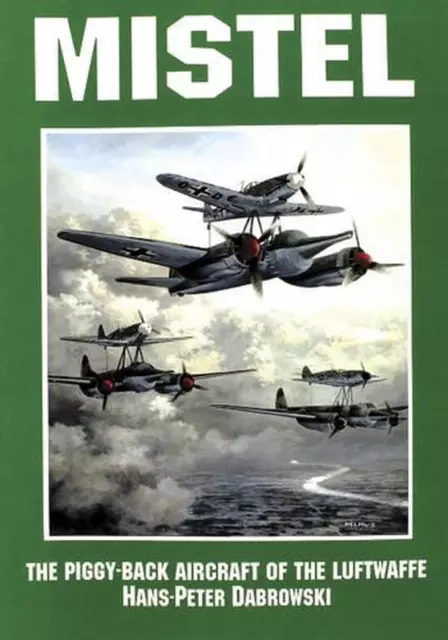 MISTEL: THE PIGGY-BACK Aircraft of the Luftwaffe by Hans-Peter ...