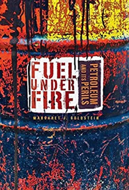 Fuel under Fire : Petroleum and Its Perils Margaret J. Goldstein
