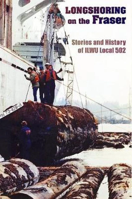 Longshoring on the Fraser: Stories and History of ILWU Local 502 by Chris Madsen