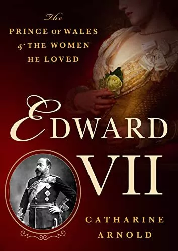 Edward VII: The Prince of Wales and the Women He Loved by Arnold, Catharine The