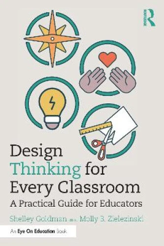 DESIGN THINKING FOR Every Classroom: A Practical Guide for Educators ...