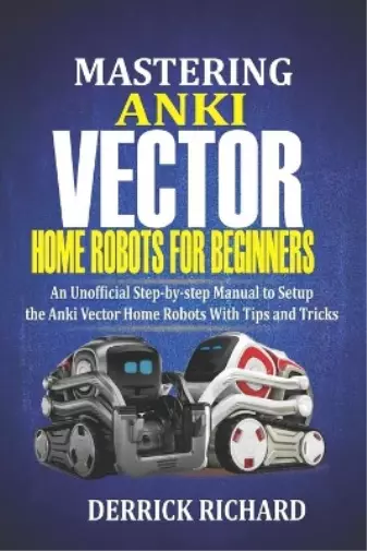  Beginners Guide to Anki Vector Robots: An Unofficial  Step-By-Step Guide to Setup and Use Anki's Companion Vector Robots:  9798655965454: Grisham, Derrick, Grisham, Derrick: Books