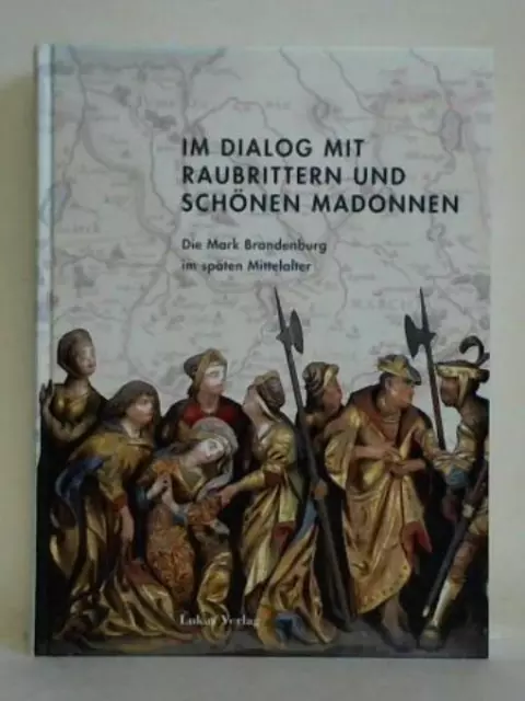 Im Dialog mit Raubrittern und Schönen Madonnen. Die Mark Brandenburg im späten M