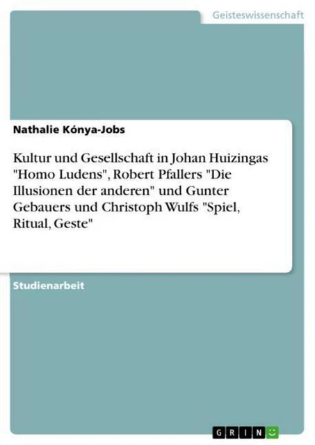 Kultur und Gesellschaft in Johan Huizingas ""Homo Ludens"", Robert Pfallers ...
