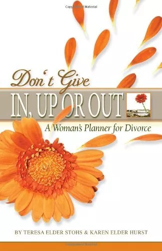 DON'T GIVE IN, UP OR OUT: A WOMAN'S PLANNER FOR DIVORCE By Teresa Elder Stohs