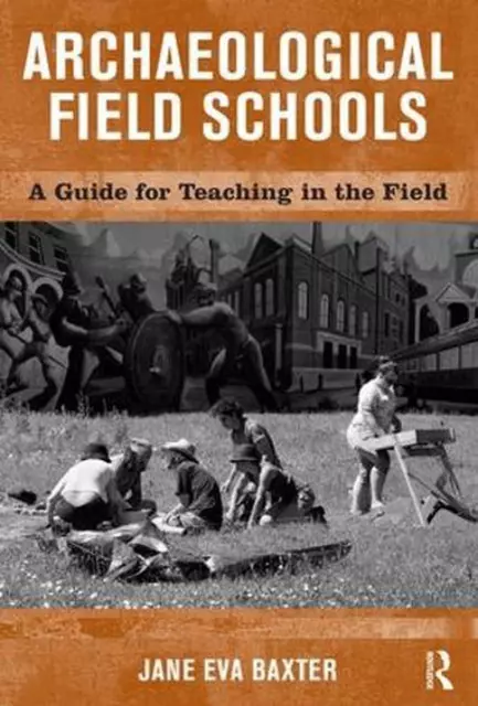 Archaeological Field Schools: A Guide for Teaching in the Field by Jane Eva Baxt