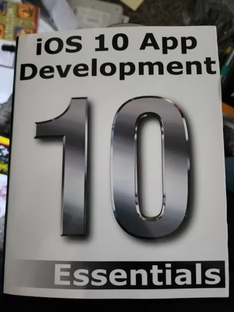 IOS 10 App Development Essentials : Learn to Develop IOS 10 Apps with Xcode 8...