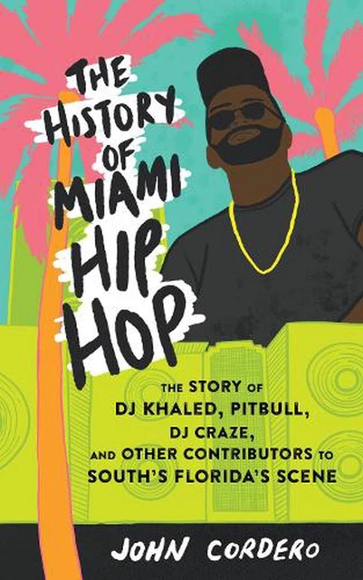 The History Of Miami Hip Hop: The Story of DJ Khaled, Pitbull, DJ Craze, and Oth