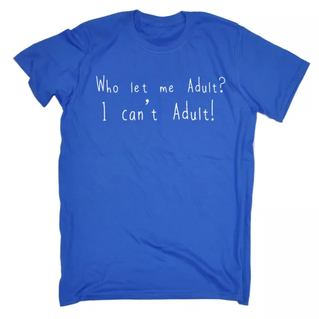 Who Let Me Adult I Cant Adult MENS T-SHIRT birthday funny sarcastic joke gift