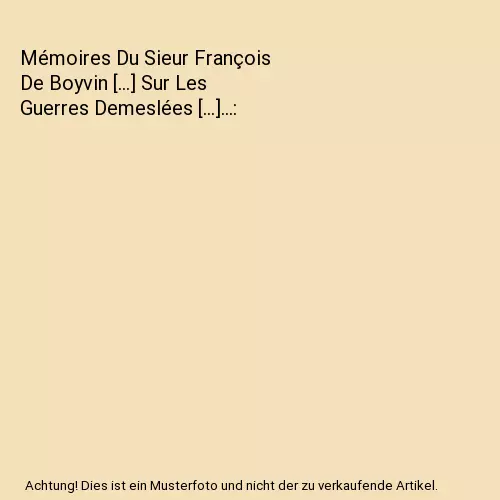 Mémoires Du Sieur François De Boyvin [...] Sur Les Guerres Demeslées [...]...