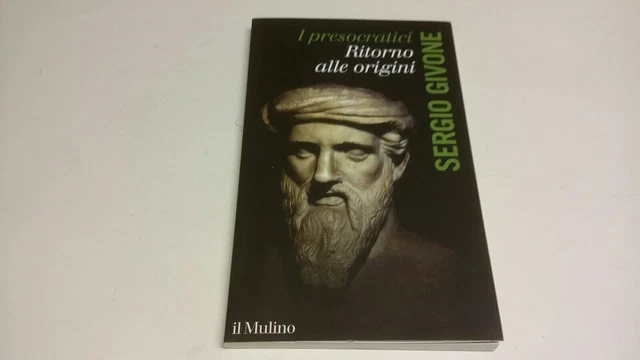 I PRESOCRATICI. RITORNO ALLE ORIGINI - S. GIVONE - IL MULINO, 5f23 I PRESOCRATICI. RITORNO ALLE ORIGINI - S. GIVONE - IL MULINO, 5f23