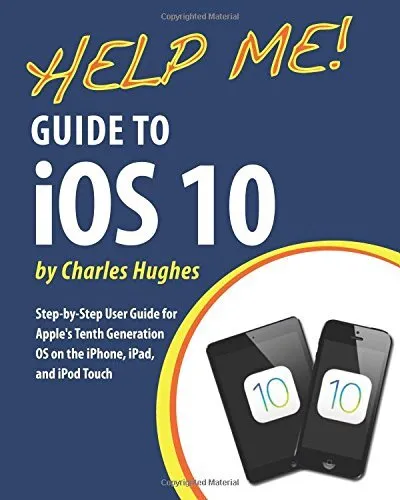 Help Me! Guide to iOS 10: Step-by-Step User Guide for Apple's Te