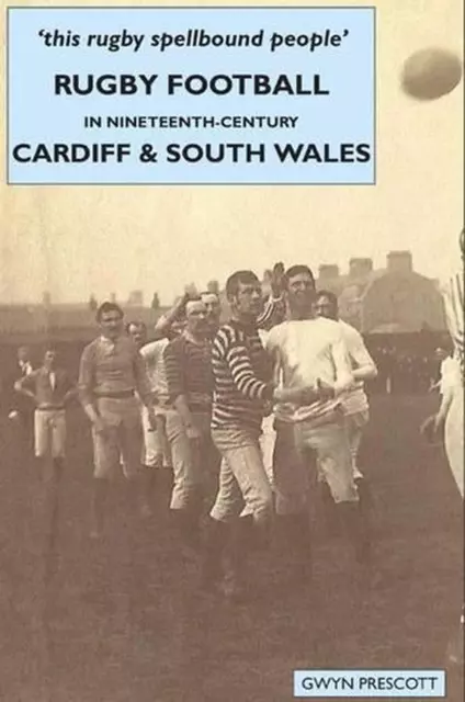 Rugby Football in Nineteenth-century Cardiff and South Wales by Gwyn Prescott (E