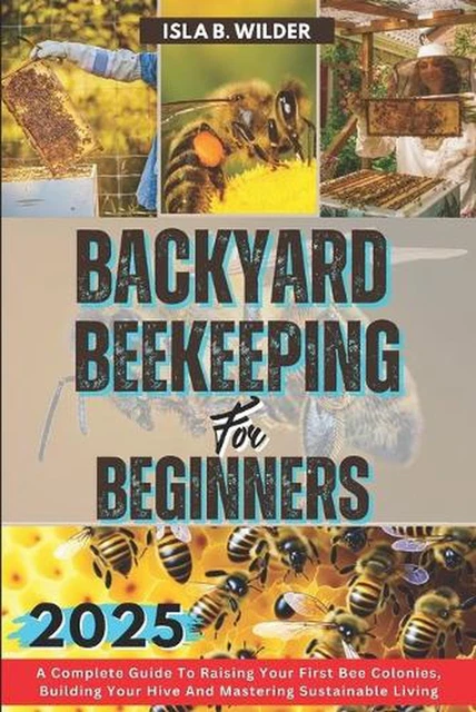 BACKYARD BEEKEEPING FOR Beginners 2025: A Complete Guide To Raising ...