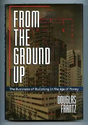 Douglas FRANTZ / From the Ground Up The Business of Building in the Age 1st 1991