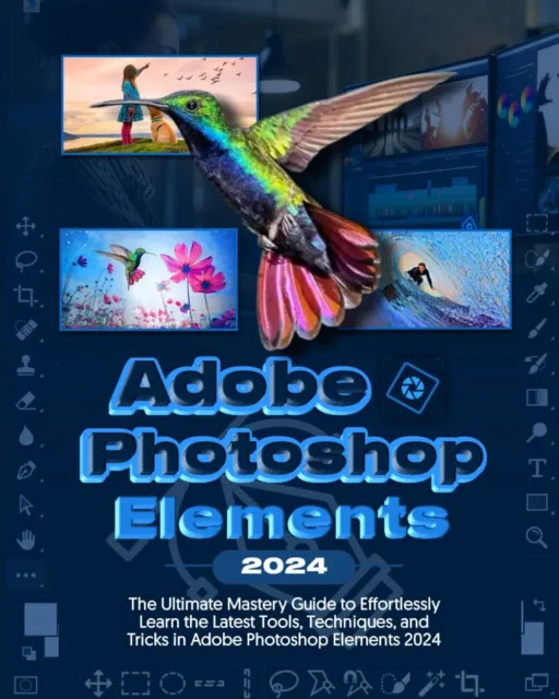 Adobe Photoshop Elements 2024 Handbook The Ultimate Mastery Guide to Effortle...