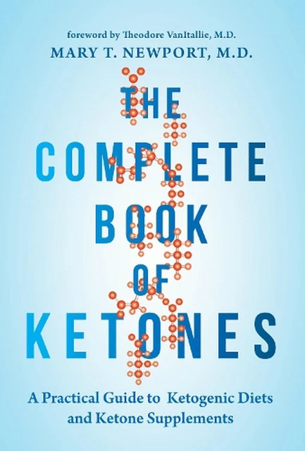The Complete Book of Ketones: A Practical Guide to Ketogenic Diets and Ketone Su