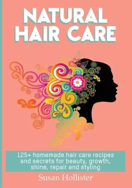 Natural Hair Care: 125+ Homemade Hair Care Recipes And Secrets For Beauty, Growt