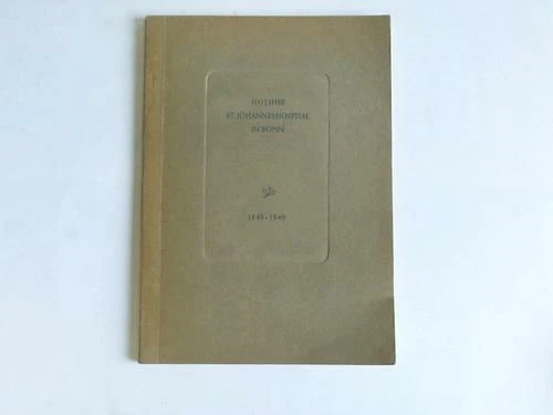 100 Jahre St. Johanneshospital in Bonn 1849 - 1949. Festschrift im Auftrage des