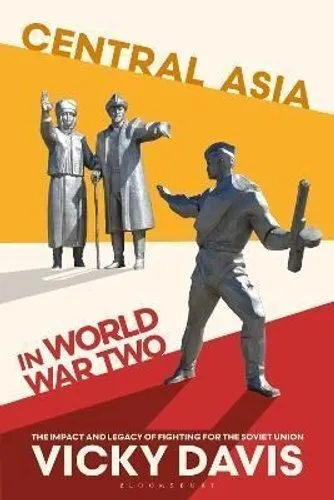 Central Asia in World War Two The Impact and Legacy of Fighting... 9781350372283