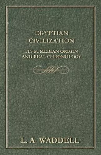 Egyptian Civilization Its Sumerian Origin and Real Chronology by Waddell, L. A.