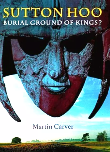 SUTTON HOO : Burial Ground of Kings? By Martin Carver