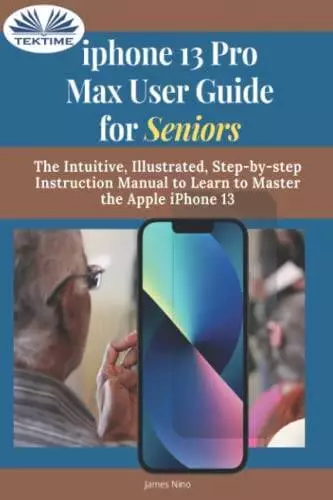 IPhone 13 Pro Max User Guide For Seniors: The Intuitive, Illustrated, Ste - GOOD