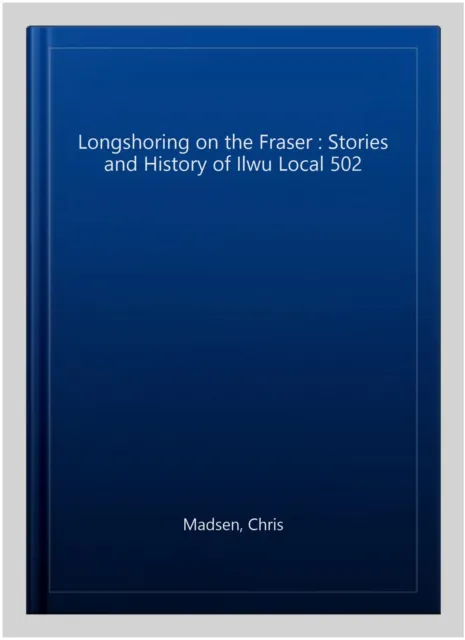 Longshoring on the Fraser : Stories and History of Ilwu Local 502, Paperback ...