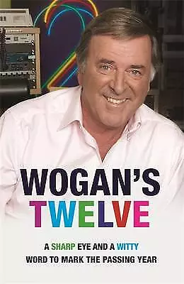 Wogan's Twelve: A Sharp Eye and a Witty Word to Mark the Passing Year by Sir...