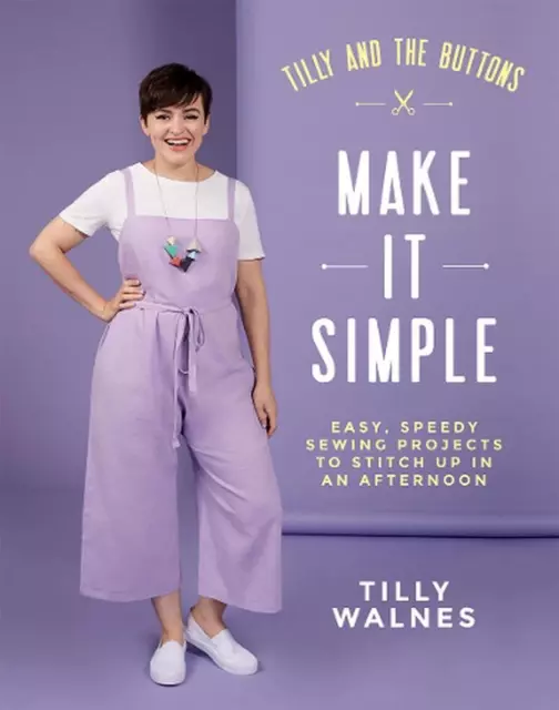 Tilly and the Buttons: Make It Simple: Easy, Speedy Sewing Projects to Stitch up