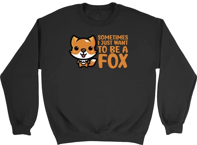 Sometimes I Just Want To Be Fox Animal Mens Womens Sweatshirt Jumper Gift