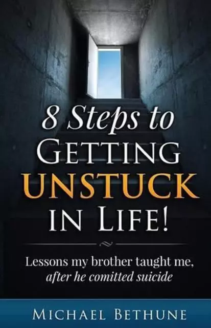 8 Steps to Getting Unstuck in Life!: Lessons My Brother Taught Me, After He Comm