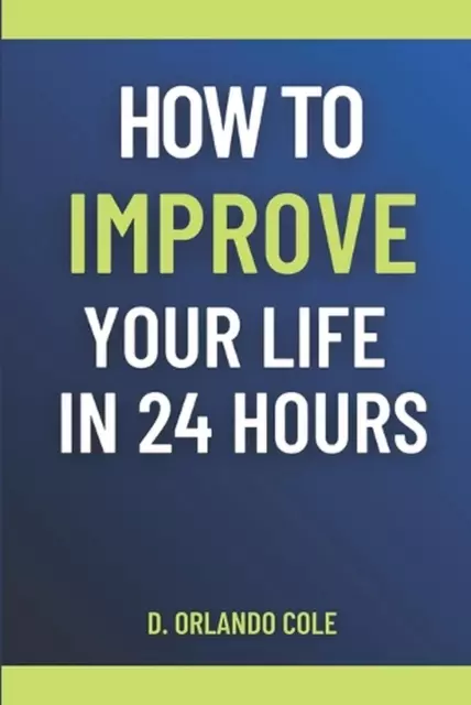 How to Improve Your Life in 24 Hours by D. Orlando Cole Paperback Book