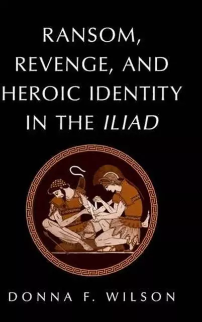 Ransom, Revenge, and Heroic Identity in the Iliad by Donna F. Wilson (English) H