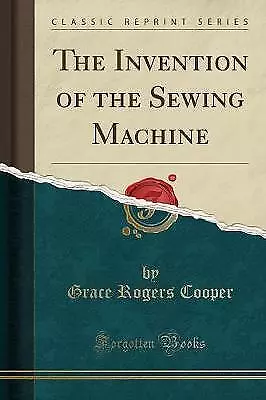 The Invention of the Sewing Machine Classic Reprin