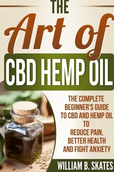 The Art of CBD Hemp Oil: The Complete Beginner's Guide to CBD and