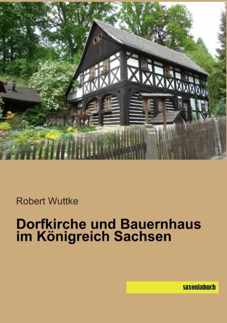 Dorfkirche und Bauernhaus im Königreich Sachsen | Robert Wuttke | Taschenbuch