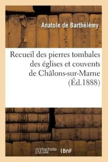Recueil Des Pierres Tombales Des Eglises Et Couvents De Chalons-Sur-Marne (...