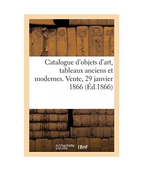 Catalogue d'Objets d'Art, Tableaux Anciens Et Modernes. Vente, 29 Janvier 1866,