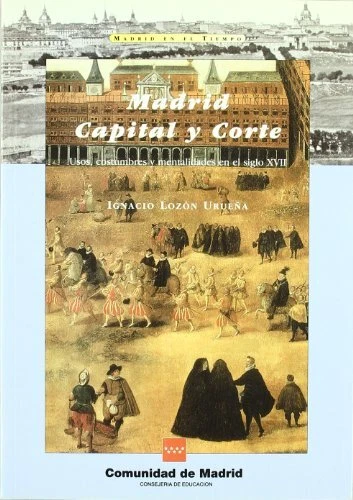 MADRID, CAPITAL Y corte usos, costumbres y mentalidadesen el siglo