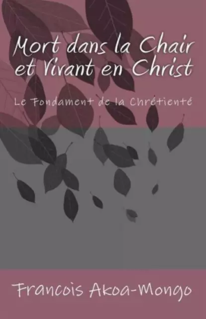 Mort Dans La Chair Et Vivant En Christ: Le Fondament De La Chr?Tient?