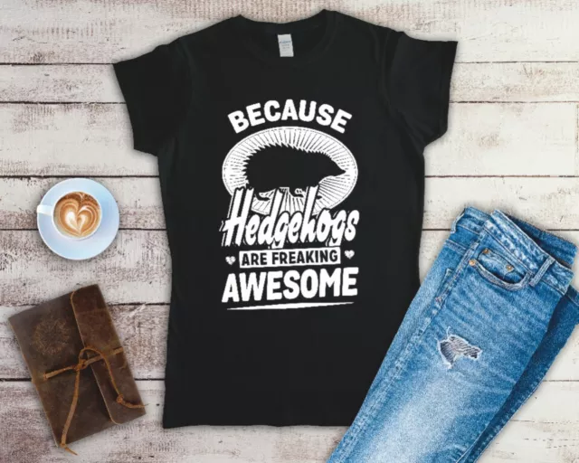 Because Hedgehogs Are Freaking Awesome Ladies T Shirt Sizes Small-2XL