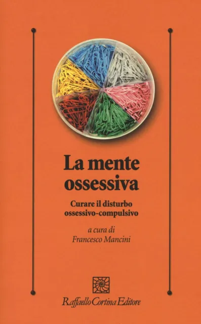 La mente ossessiva. Curare il disturbo ossessivo-compulsivo - Mancini Francesco