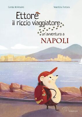Ettore Il Riccio Viaggiatore. Un'avventura A Napoli  - Anselmi Camilla -