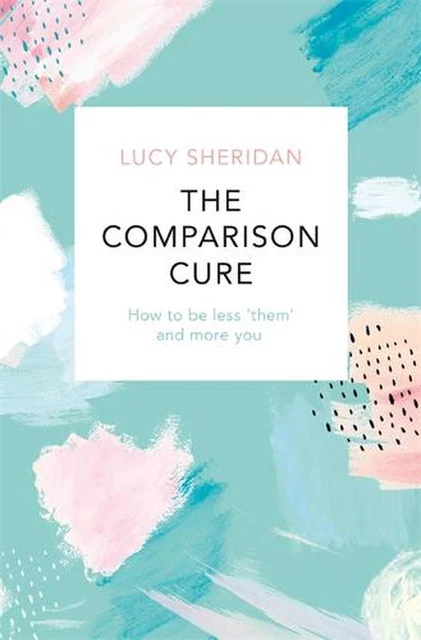 The Comparison Cure: How to be less 'them' and more you by Lucy Sheridan (Englis
