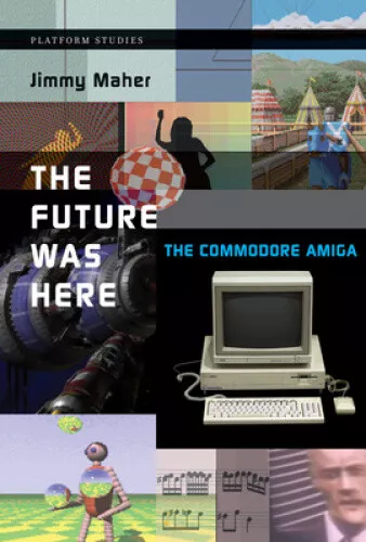 The Future Was Here: The Commodore Amiga (Platform Studies) by Jimmy Maher